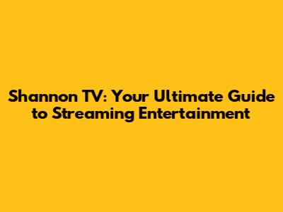 Shannon TV: Your Ultimate Guide to Streaming Entertainment