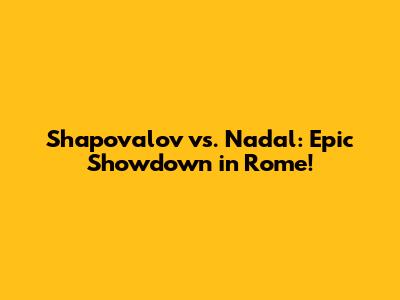 Shapovalov vs. Nadal: Epic Showdown in Rome!