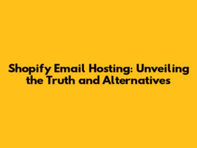 Shopify Email Hosting: Unveiling the Truth and Alternatives