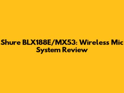 Shure BLX188E/MX53: Wireless Mic System Review