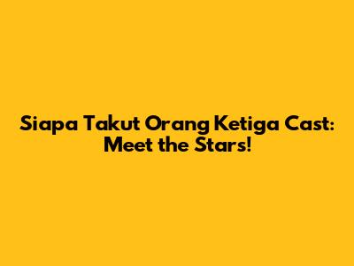 Siapa Takut Orang Ketiga Cast: Meet the Stars!