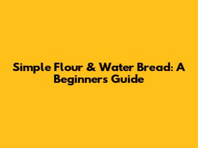Simple Flour & Water Bread: A Beginner's Guide