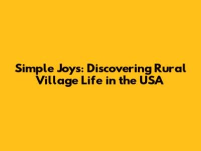 Simple Joys: Discovering Rural Village Life in the USA