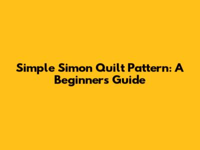 Simple Simon Quilt Pattern: A Beginner's Guide