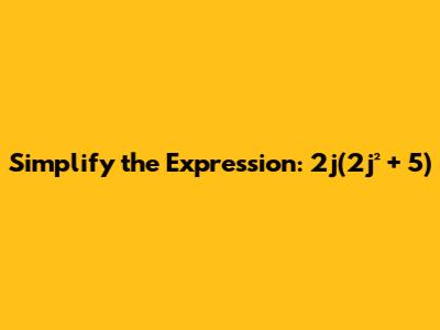 Simplify the Expression: 2j(2j² + 5)