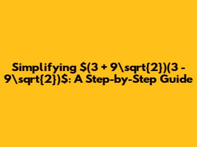 Simplifying $(3 + 9\sqrt{2})(3 - 9\sqrt{2})$: A Step-by-Step Guide