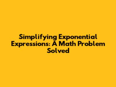Simplifying Exponential Expressions: A Math Problem Solved