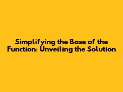 Simplifying the Base of the Function: Unveiling the Solution