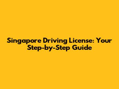 Singapore Driving License: Your Step-by-Step Guide
