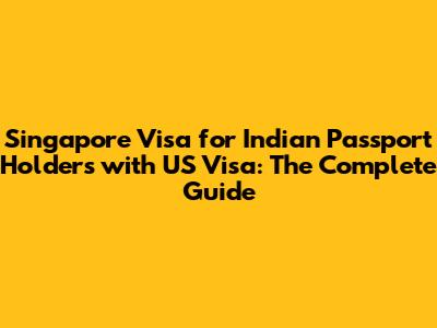 Singapore Visa for Indian Passport Holders with US Visa: The Complete Guide