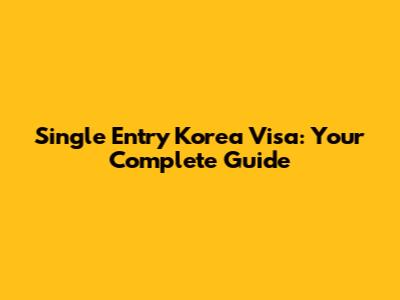 Single Entry Korea Visa: Your Complete Guide