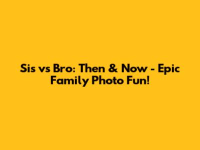 Sis vs Bro: Then & Now - Epic Family Photo Fun!