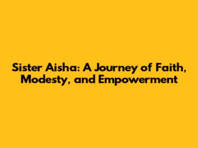 Sister Aisha: A Journey of Faith, Modesty, and Empowerment