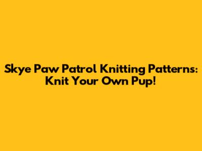 Skye Paw Patrol Knitting Patterns: Knit Your Own Pup!