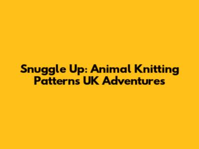 Snuggle Up: Animal Knitting Patterns UK Adventures