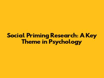 Social Priming Research: A Key Theme in Psychology