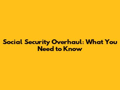Social Security Overhaul: What You Need to Know