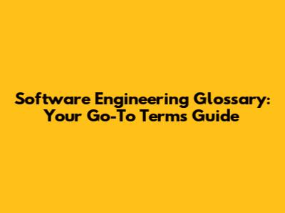 Software Engineering Glossary: Your Go-To Terms Guide
