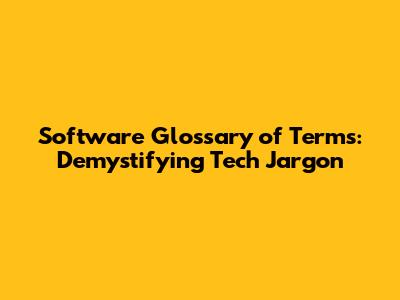 Software Glossary of Terms: Demystifying Tech Jargon