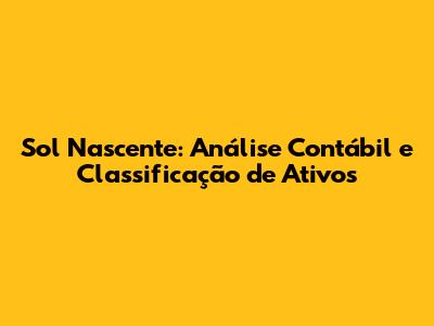 Sol Nascente: Análise Contábil e Classificação de Ativos