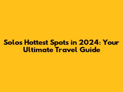 Solo's Hottest Spots in 2024: Your Ultimate Travel Guide