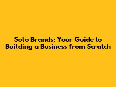 Solo Brands: Your Guide to Building a Business from Scratch