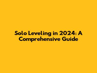 Solo Leveling in 2024: A Comprehensive Guide