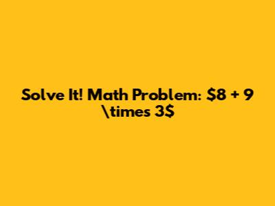 Solve It! Math Problem: $8 + 9 \times 3$