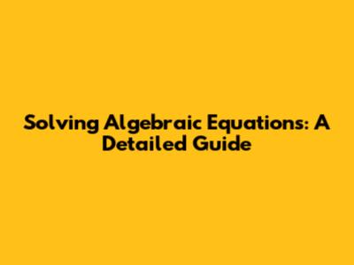 Solving Algebraic Equations: A Detailed Guide