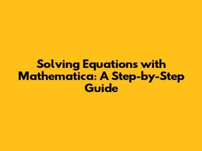 Solving Equations with Mathematica: A Step-by-Step Guide