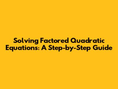 Solving Factored Quadratic Equations: A Step-by-Step Guide