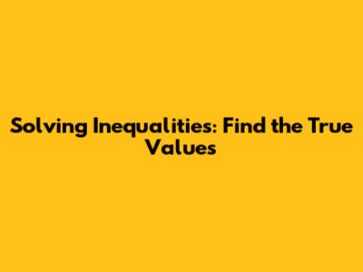 Solving Inequalities: Find the True Values