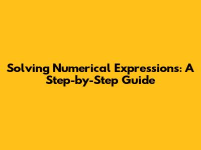 Solving Numerical Expressions: A Step-by-Step Guide