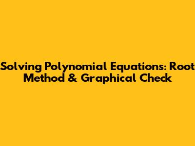 Solving Polynomial Equations: Root Method & Graphical Check