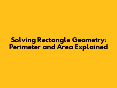 Solving Rectangle Geometry: Perimeter and Area Explained