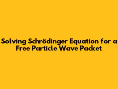 Solving Schrödinger Equation for a Free Particle Wave Packet
