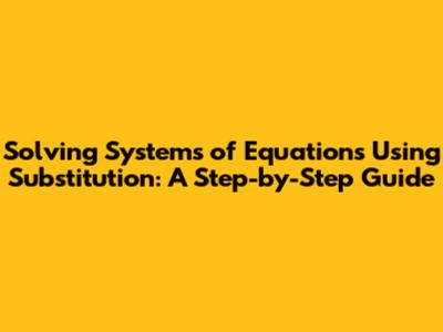 Solving Systems of Equations Using Substitution: A Step-by-Step Guide