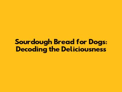 Sourdough Bread for Dogs: Decoding the Deliciousness