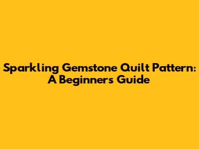 Sparkling Gemstone Quilt Pattern: A Beginner's Guide