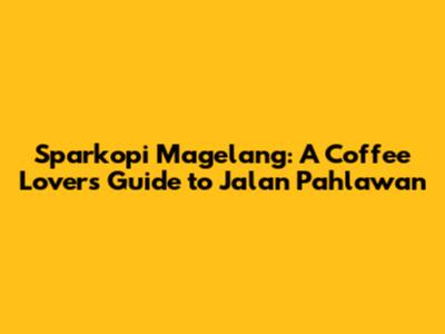 Sparkopi Magelang: A Coffee Lover's Guide to Jalan Pahlawan