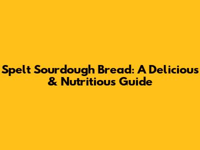 Spelt Sourdough Bread: A Delicious & Nutritious Guide