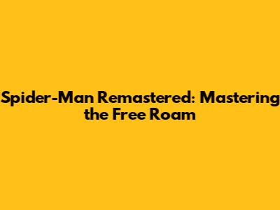 Spider-Man Remastered: Mastering the Free Roam