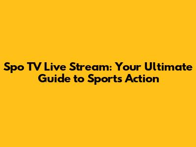 Spo TV Live Stream: Your Ultimate Guide to Sports Action
