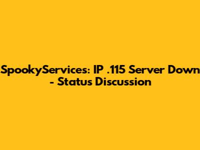 SpookyServices: IP .115 Server Down - Status Discussion