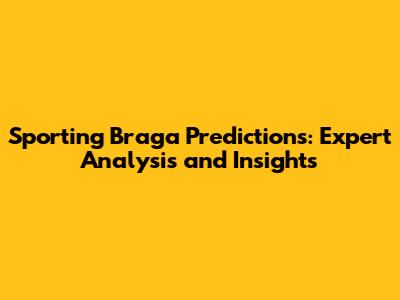 Sporting Braga Predictions: Expert Analysis and Insights