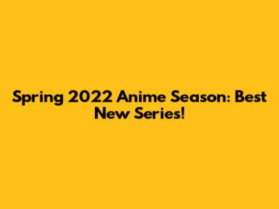 Spring 2022 Anime Season: Best New Series!