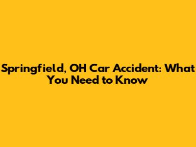 Springfield, OH Car Accident: What You Need to Know