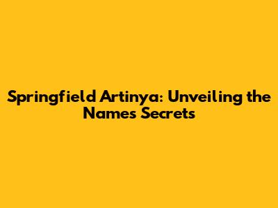 Springfield Artinya: Unveiling the Name's Secrets