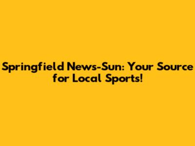 Springfield News-Sun: Your Source for Local Sports!