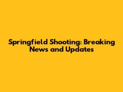 Springfield Shooting: Breaking News and Updates